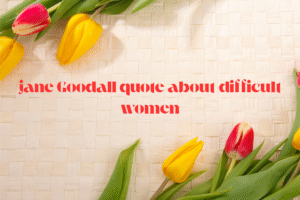 jane Goodall quote about difficult women