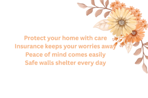 Protect your home with careInsurance keeps your worries away Peace of mind comes easily Safe walls shelter every day
